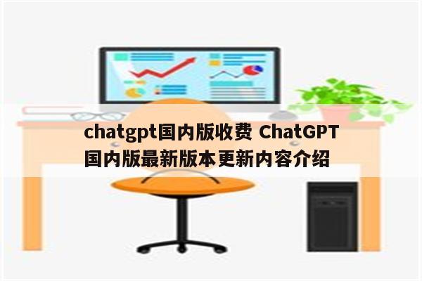 chatgpt国内版收费 ChatGPT国内版最新版本更新内容介绍