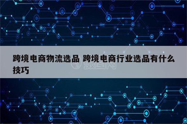 跨境电商物流选品 跨境电商行业选品有什么技巧