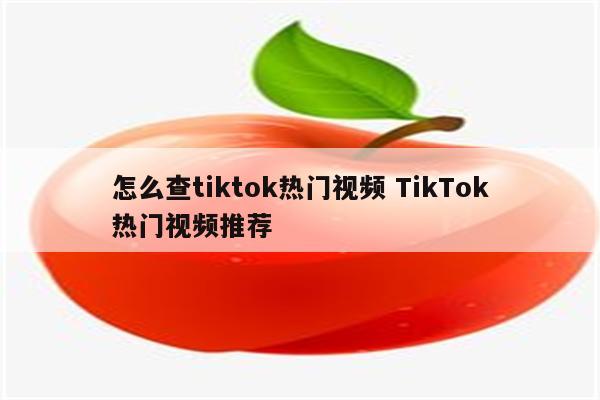 怎么查tiktok热门视频 TikTok热门视频推荐