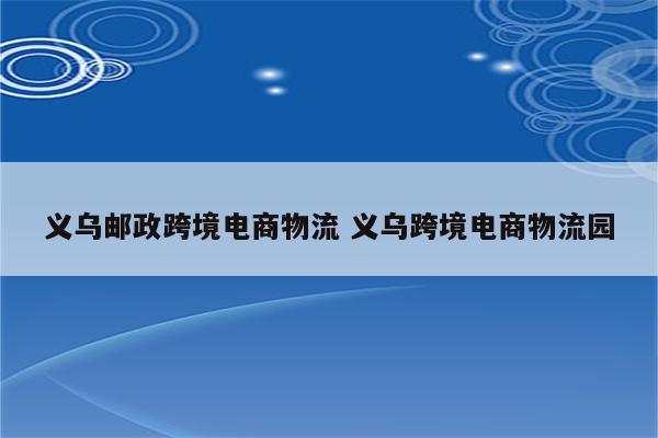 义乌邮政跨境电商物流 义乌跨境电商物流园