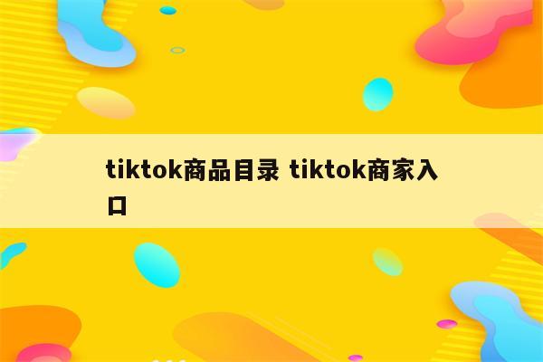 tiktok商品目录 tiktok商家入口