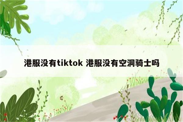 港服没有tiktok 港服没有空洞骑士吗