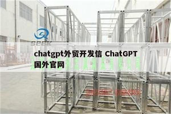 chatgpt外贸开发信 ChatGPT国外官网
