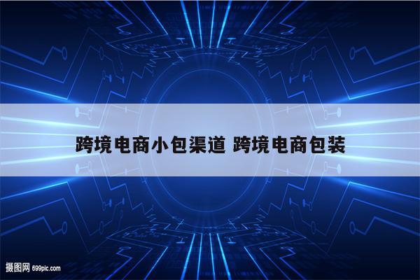 跨境电商小包渠道 跨境电商包装