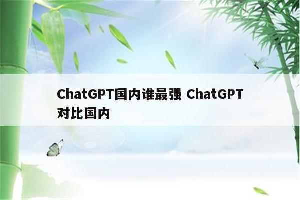 ChatGPT国内谁最强 ChatGPT对比国内