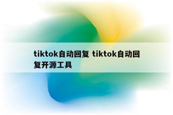 tiktok自动回复 tiktok自动回复开源工具