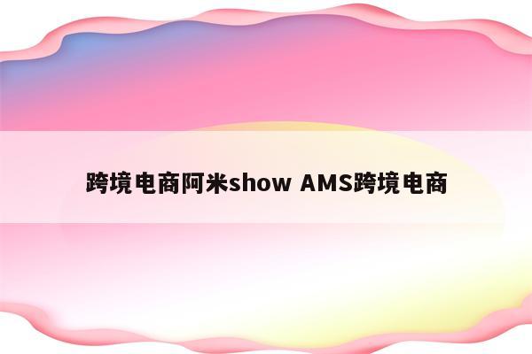跨境电商阿米show AMS跨境电商