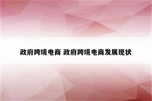 政府跨境电商 政府跨境电商发展现状