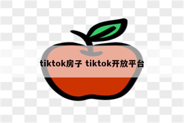 tiktok房子 tiktok开放平台
