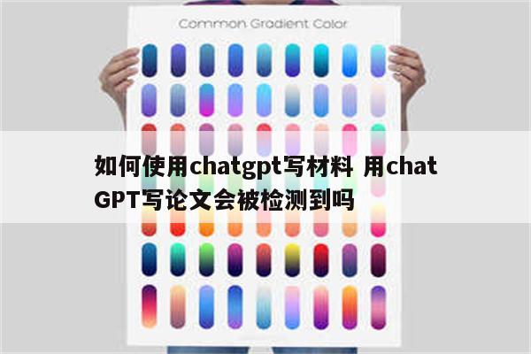 如何使用chatgpt写材料 用chatGPT写论文会被检测到吗
