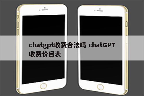 chatgpt收费合法吗 chatGPT收费价目表