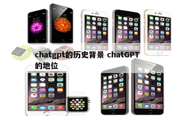 chatgpt的历史背景 chatGPT的地位