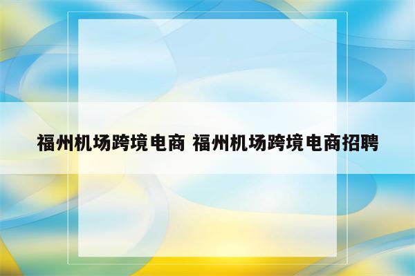福州机场跨境电商 福州机场跨境电商招聘
