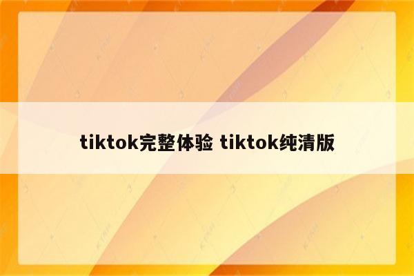 tiktok完整体验 tiktok纯清版