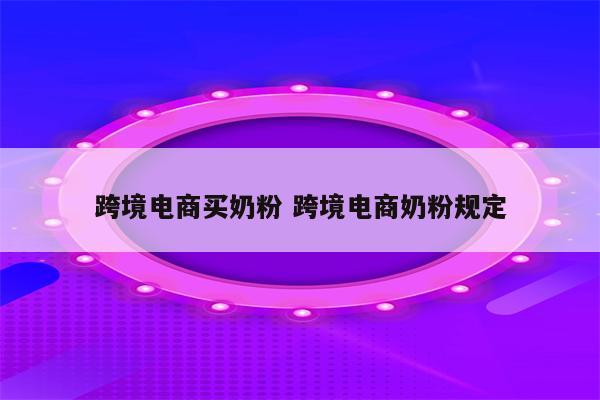 跨境电商买奶粉 跨境电商奶粉规定