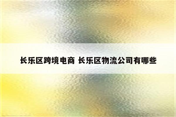 长乐区跨境电商 长乐区物流公司有哪些