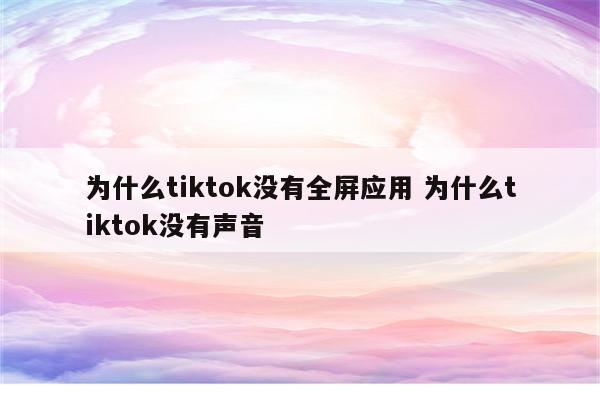 为什么tiktok没有全屏应用 为什么tiktok没有声音