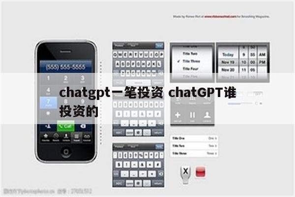 chatgpt一笔投资 chatGPT谁投资的