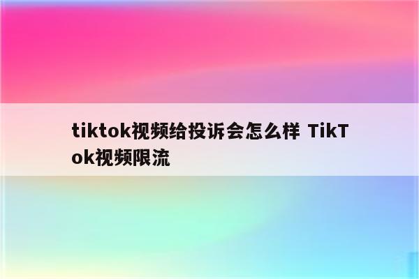 tiktok视频给投诉会怎么样 TikTok视频限流