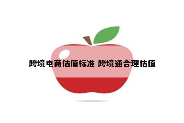 跨境电商估值标准 跨境通合理估值