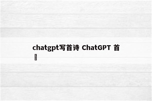 chatgpt写首诗 ChatGPT 首頁