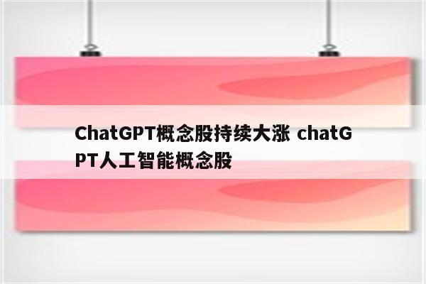 ChatGPT概念股持续大涨 chatGPT人工智能概念股
