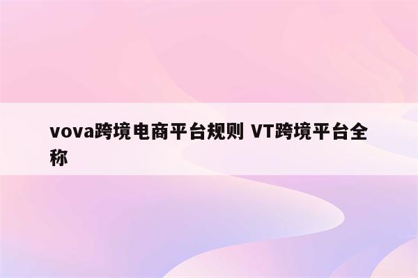 vova跨境电商平台规则 VT跨境平台全称