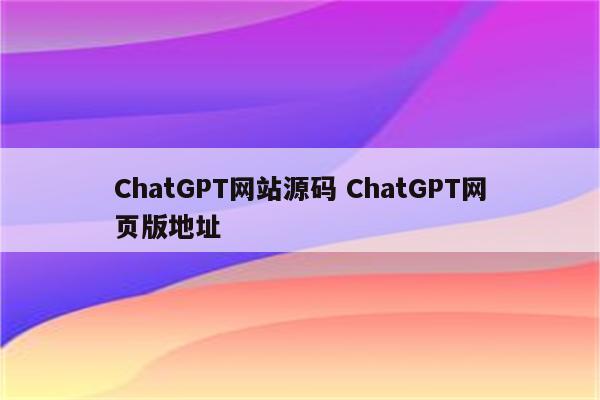 ChatGPT网站源码 ChatGPT网页版地址