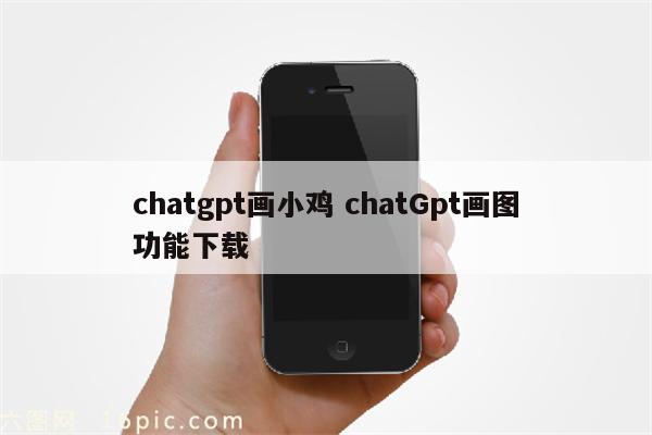 chatgpt画小鸡 chatGpt画图功能下载