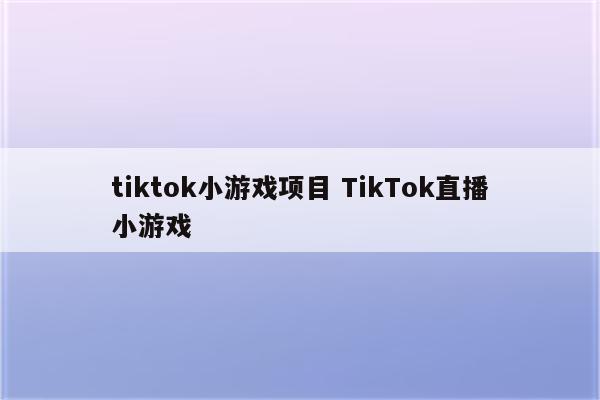tiktok小游戏项目 TikTok直播小游戏