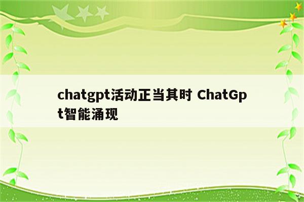 chatgpt活动正当其时 ChatGpt智能涌现
