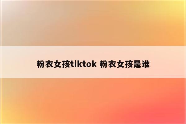 粉衣女孩tiktok 粉衣女孩是谁