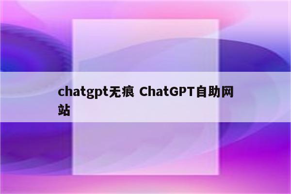 chatgpt无痕 ChatGPT自助网站