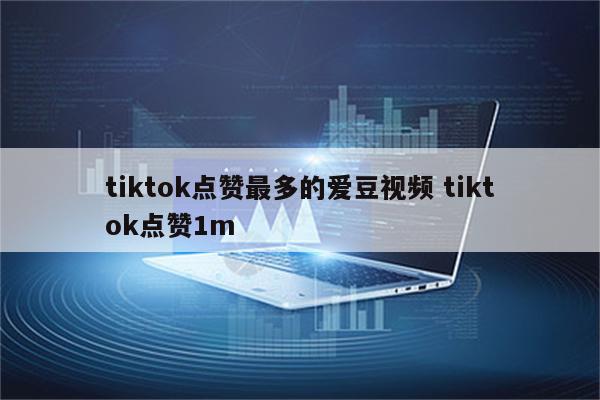 tiktok点赞最多的爱豆视频 tiktok点赞1m