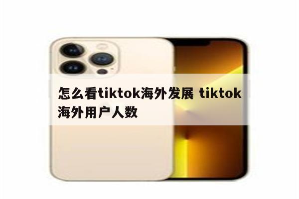 怎么看tiktok海外发展 tiktok海外用户人数