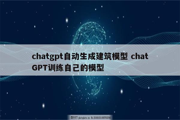 chatgpt自动生成建筑模型 chatGPT训练自己的模型