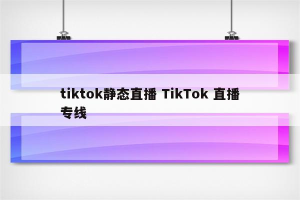 tiktok静态直播 TikTok 直播专线