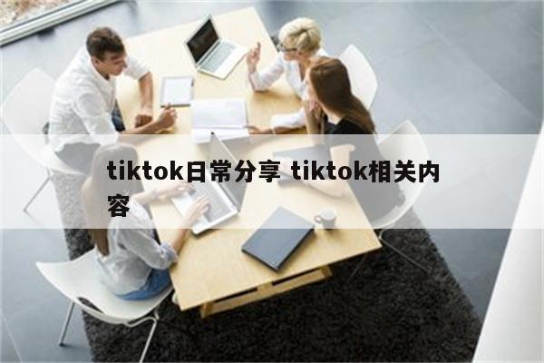 tiktok日常分享 tiktok相关内容