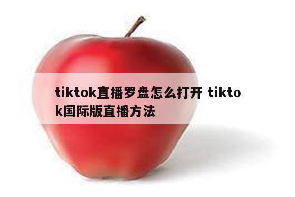 tiktok直播罗盘怎么打开 tiktok国际版直播方法