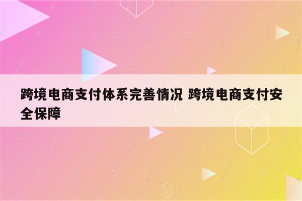 跨境电商支付体系完善情况 跨境电商支付安全保障
