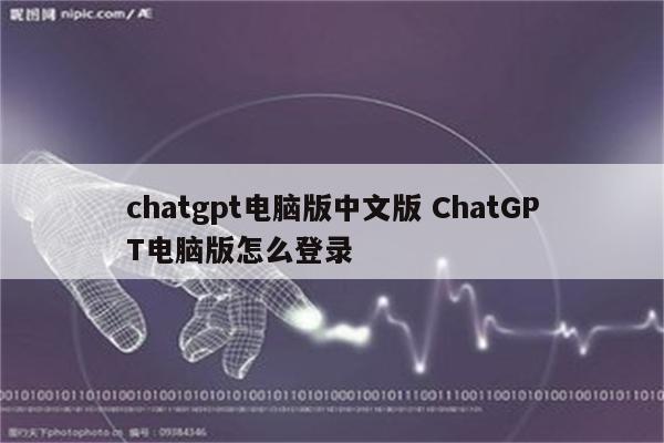 chatgpt电脑版中文版 ChatGPT电脑版怎么登录