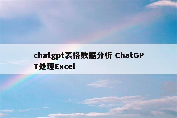 chatgpt表格数据分析 ChatGPT处理Excel