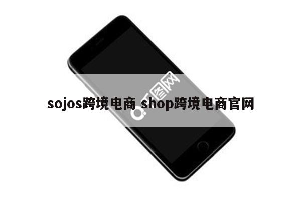 sojos跨境电商 shop跨境电商官网
