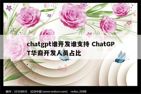 chatgpt谁开发谁支持 ChatGPT华裔开发人员占比
