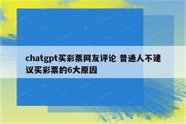 chatgpt买彩票网友评论 普通人不建议买彩票的6大原因
