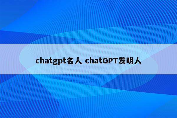 chatgpt名人 chatGPT发明人