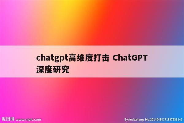 chatgpt高维度打击 ChatGPT深度研究