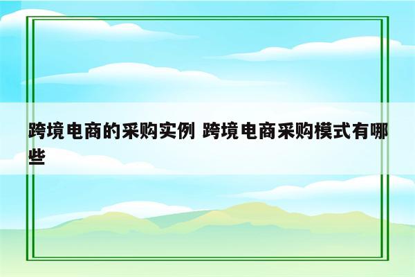 跨境电商的采购实例 跨境电商采购模式有哪些