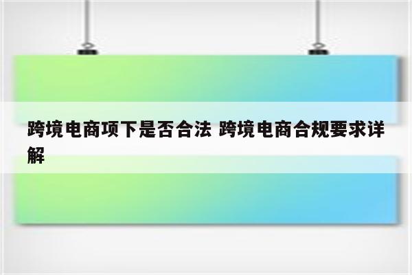 跨境电商项下是否合法 跨境电商合规要求详解