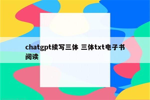 chatgpt续写三体 三体txt电子书阅读